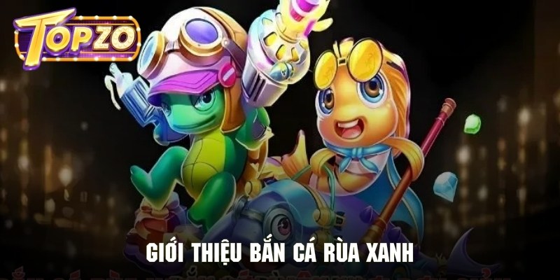 Giới thiệu phiên bản đẳng cấp bắn cá rùa xanh cực hot